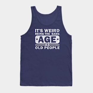 Its Weird Being The Same Age As Old People Tank Top